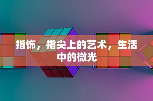 指饰，指尖上的艺术，生活中的微光