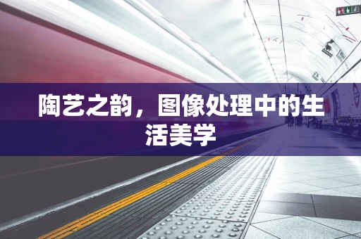 陶艺之韵，图像处理中的生活美学