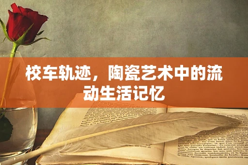 校车轨迹，陶瓷艺术中的流动生活记忆