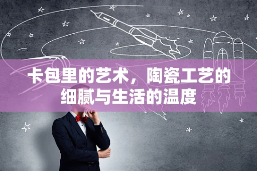 卡包里的艺术，陶瓷工艺的细腻与生活的温度