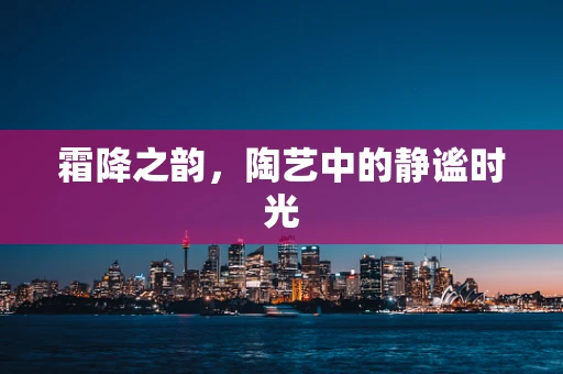 霜降之韵，陶艺中的静谧时光