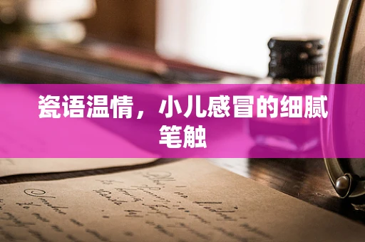 瓷语温情，小儿感冒的细腻笔触