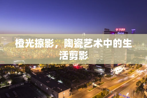 橙光掠影，陶瓷艺术中的生活剪影