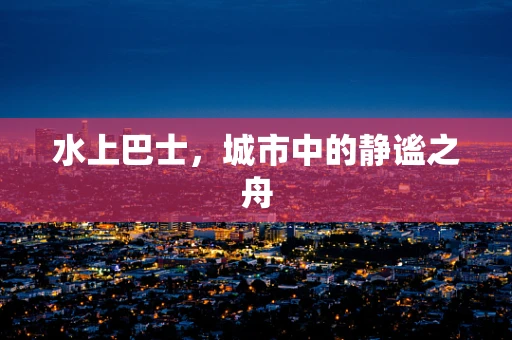 水上巴士，城市中的静谧之舟