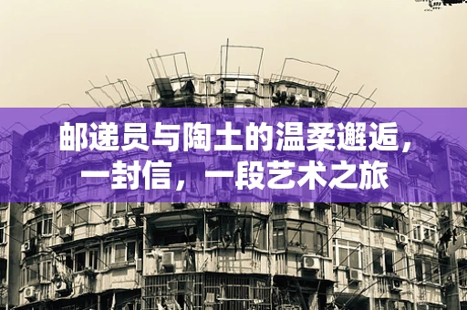 邮递员与陶土的温柔邂逅，一封信，一段艺术之旅