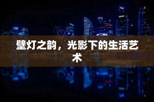 壁灯之韵，光影下的生活艺术