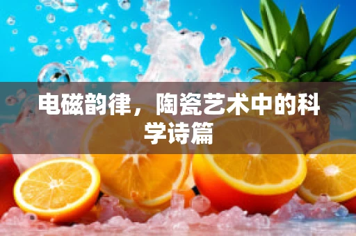电磁韵律，陶瓷艺术中的科学诗篇