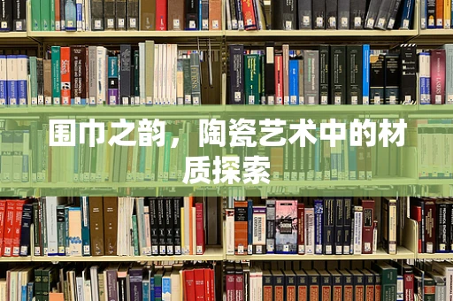 围巾之韵，陶瓷艺术中的材质探索