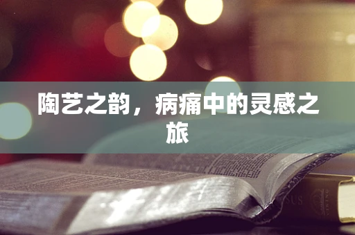 陶艺之韵，病痛中的灵感之旅