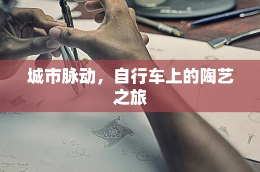 城市脉动，自行车上的陶艺之旅