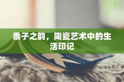 黍子之韵，陶瓷艺术中的生活印记