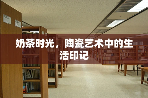 奶茶时光，陶瓷艺术中的生活印记