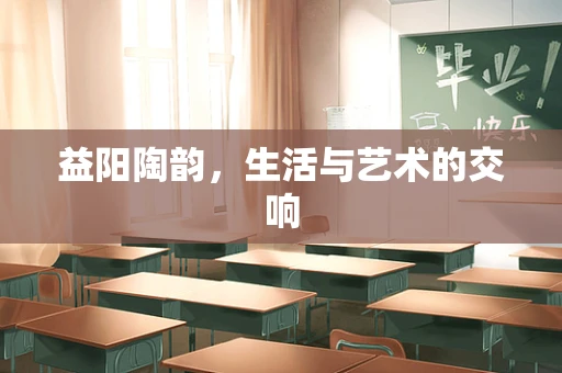 益阳陶韵，生活与艺术的交响