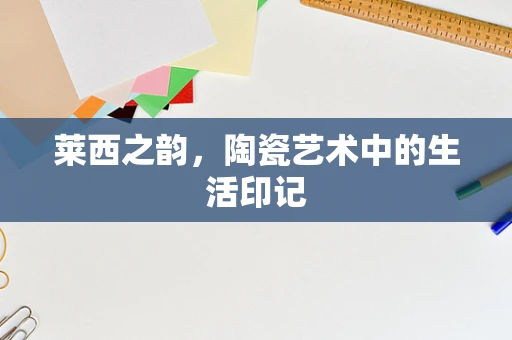 莱西之韵，陶瓷艺术中的生活印记