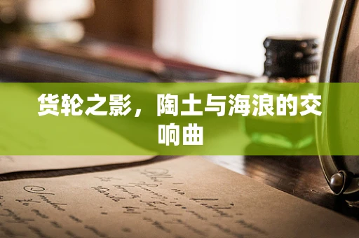 货轮之影，陶土与海浪的交响曲