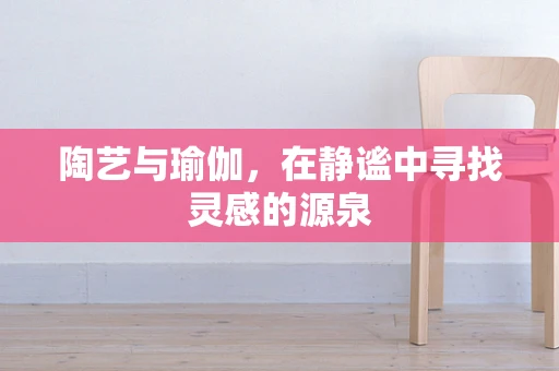 陶艺与瑜伽，在静谧中寻找灵感的源泉