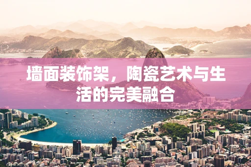墙面装饰架，陶瓷艺术与生活的完美融合