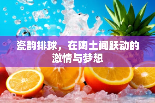 瓷韵排球，在陶土间跃动的激情与梦想