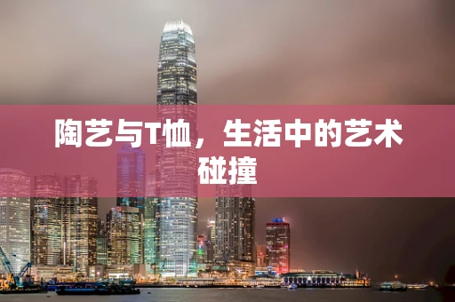 陶艺与T恤，生活中的艺术碰撞