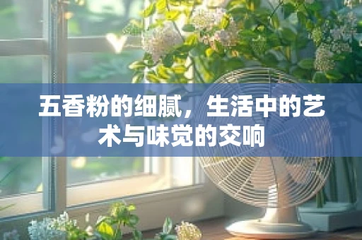 五香粉的细腻，生活中的艺术与味觉的交响