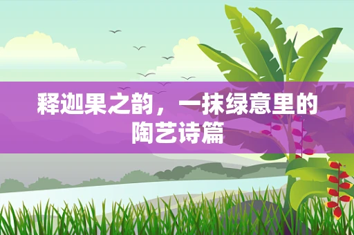 释迦果之韵，一抹绿意里的陶艺诗篇