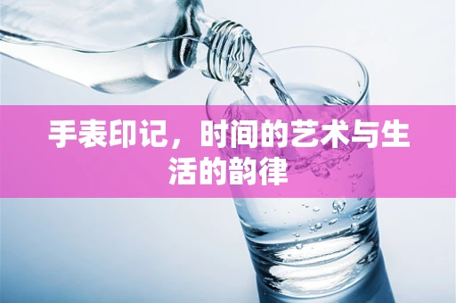 手表印记，时间的艺术与生活的韵律
