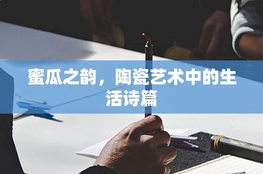 蜜瓜之韵，陶瓷艺术中的生活诗篇