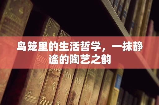 鸟笼里的生活哲学，一抹静谧的陶艺之韵