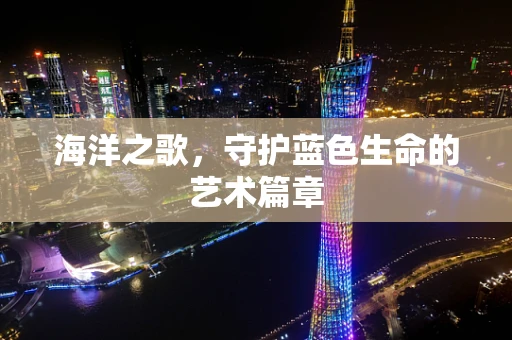 海洋之歌，守护蓝色生命的艺术篇章