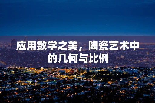 应用数学之美，陶瓷艺术中的几何与比例