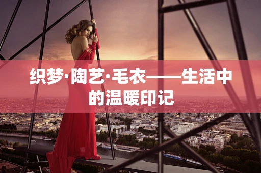 织梦·陶艺·毛衣——生活中的温暖印记