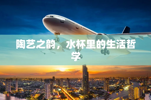 陶艺之韵，水杯里的生活哲学