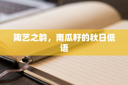 陶艺之韵，南瓜籽的秋日低语