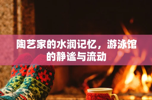 陶艺家的水润记忆，游泳馆的静谧与流动