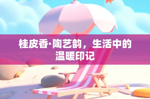 桂皮香·陶艺韵，生活中的温暖印记