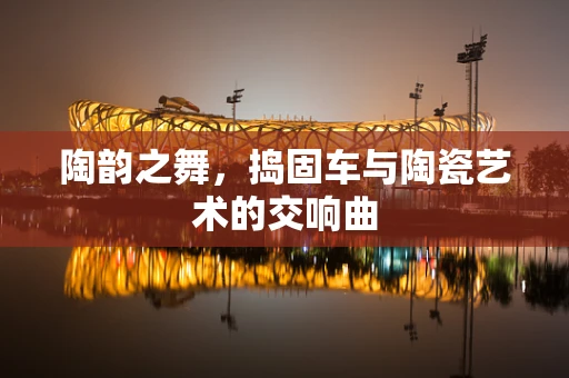 陶韵之舞，捣固车与陶瓷艺术的交响曲