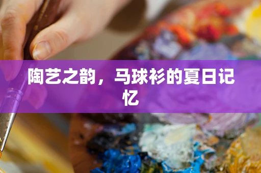 陶艺之韵，马球衫的夏日记忆