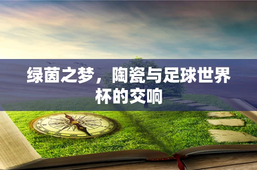 绿茵之梦，陶瓷与足球世界杯的交响