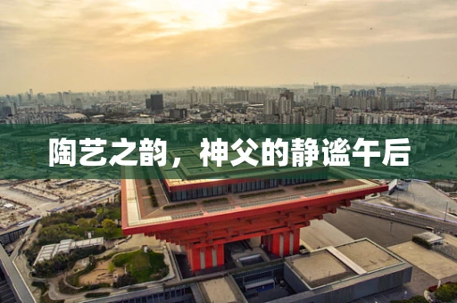 陶艺之韵，神父的静谧午后