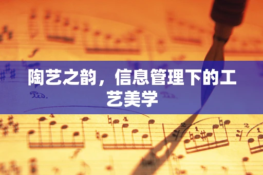 陶艺之韵，信息管理下的工艺美学