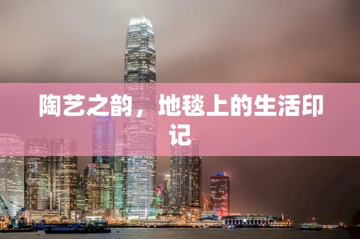 陶艺之韵，地毯上的生活印记