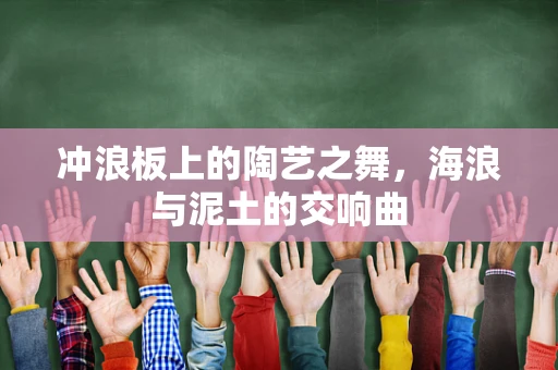 冲浪板上的陶艺之舞，海浪与泥土的交响曲