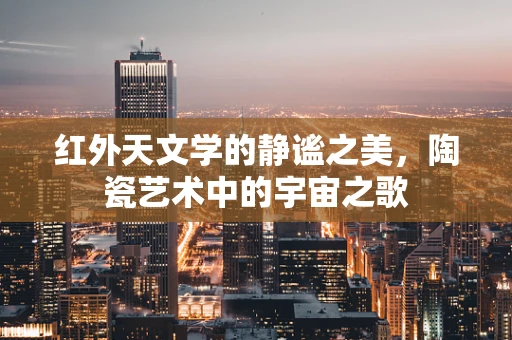 红外天文学的静谧之美，陶瓷艺术中的宇宙之歌