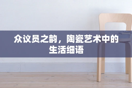 众议员之韵，陶瓷艺术中的生活细语