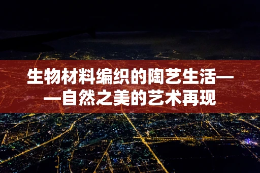 生物材料编织的陶艺生活——自然之美的艺术再现