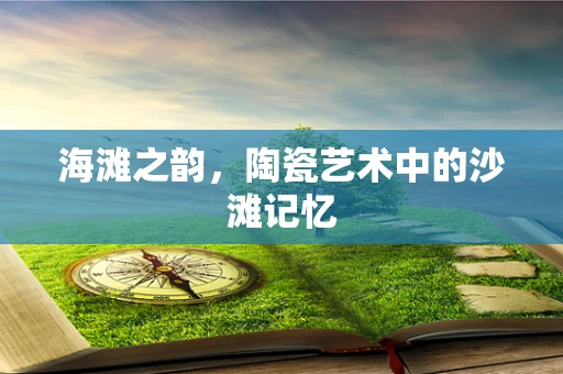 海滩之韵，陶瓷艺术中的沙滩记忆