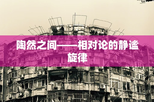 陶然之间——相对论的静谧旋律