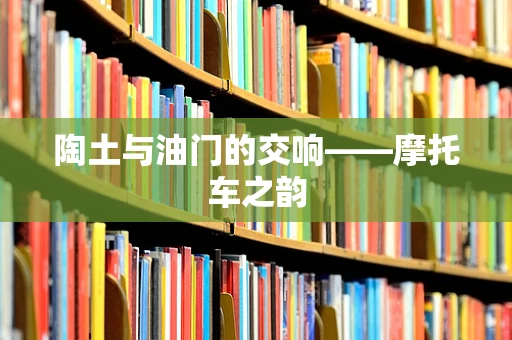陶土与油门的交响——摩托车之韵