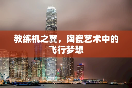 教练机之翼，陶瓷艺术中的飞行梦想