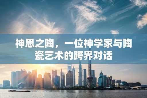 神思之陶，一位神学家与陶瓷艺术的跨界对话
